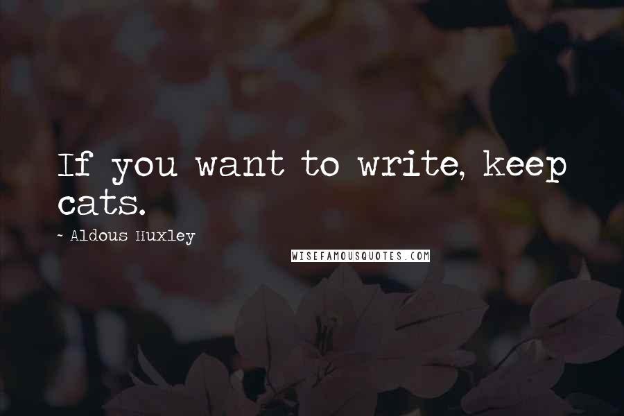Aldous Huxley Quotes: If you want to write, keep cats.
