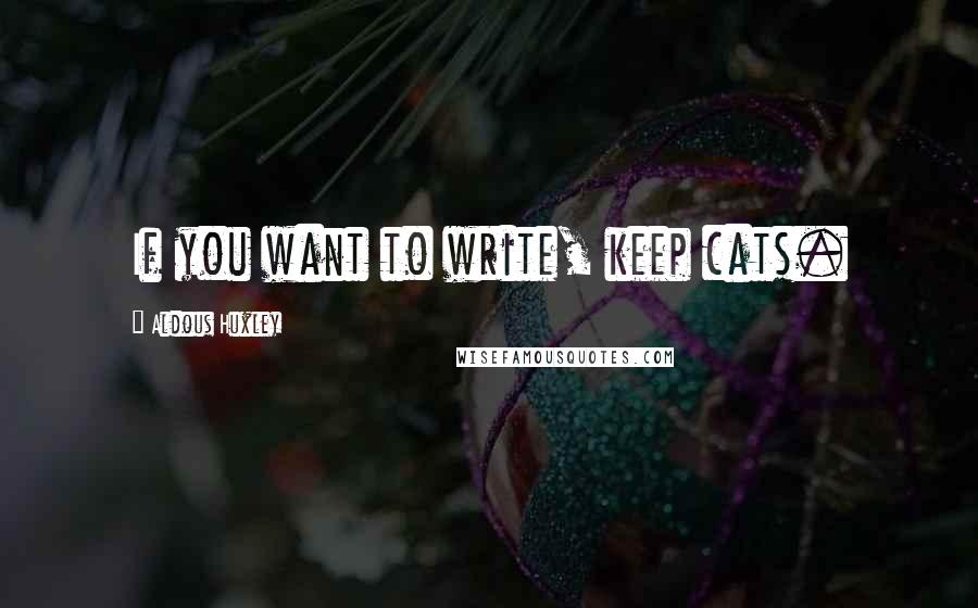 Aldous Huxley Quotes: If you want to write, keep cats.