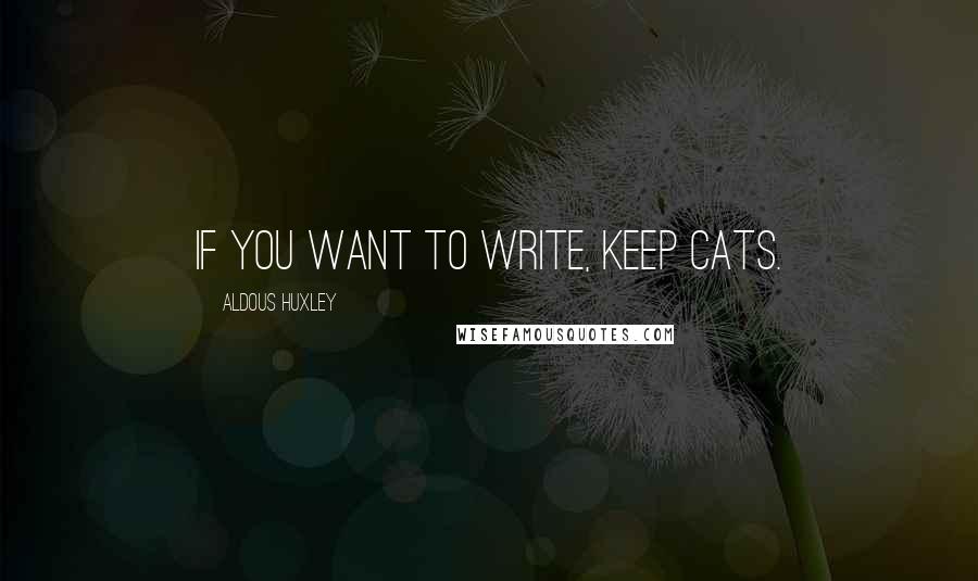 Aldous Huxley Quotes: If you want to write, keep cats.