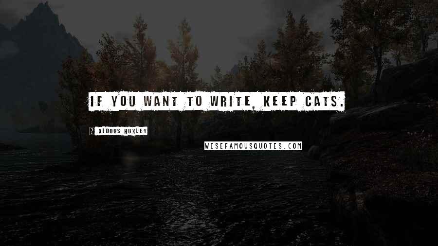 Aldous Huxley Quotes: If you want to write, keep cats.