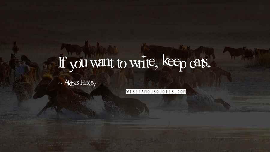 Aldous Huxley Quotes: If you want to write, keep cats.