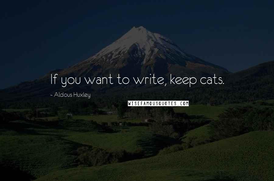 Aldous Huxley Quotes: If you want to write, keep cats.