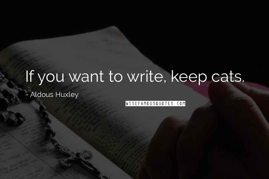 Aldous Huxley Quotes: If you want to write, keep cats.