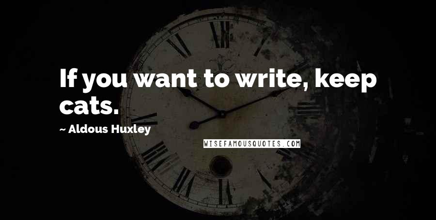 Aldous Huxley Quotes: If you want to write, keep cats.