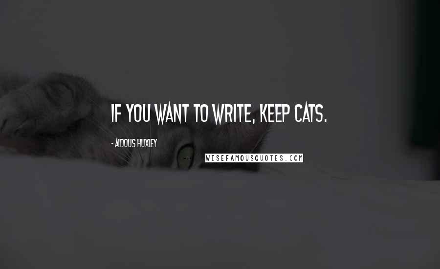 Aldous Huxley Quotes: If you want to write, keep cats.
