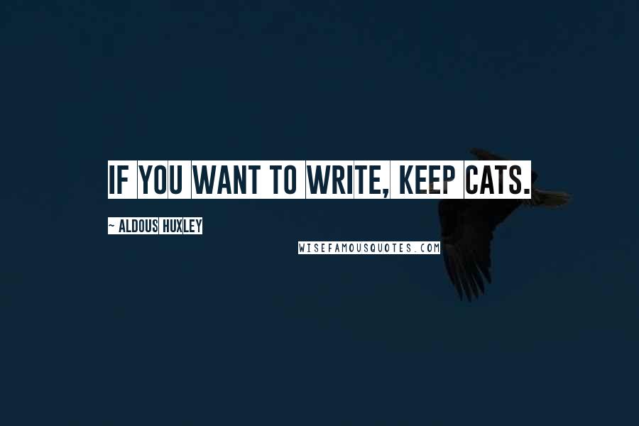 Aldous Huxley Quotes: If you want to write, keep cats.