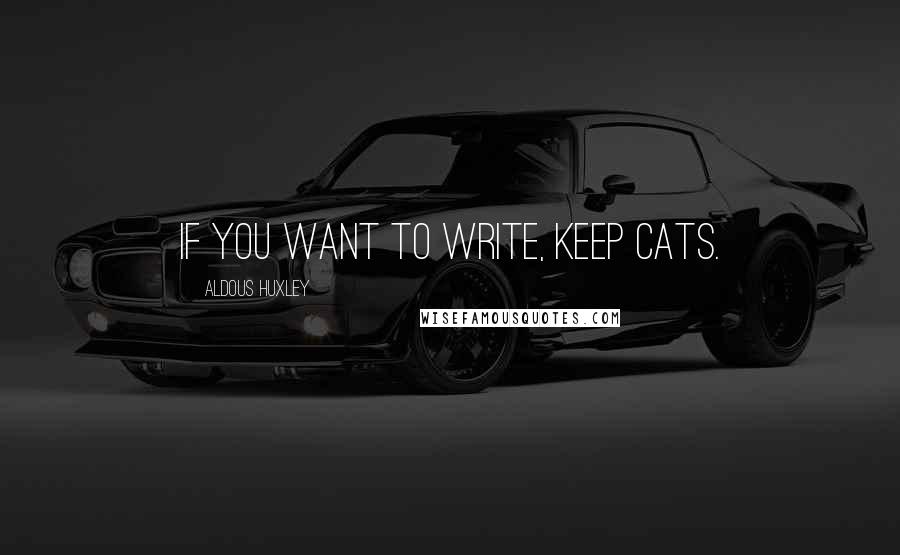 Aldous Huxley Quotes: If you want to write, keep cats.