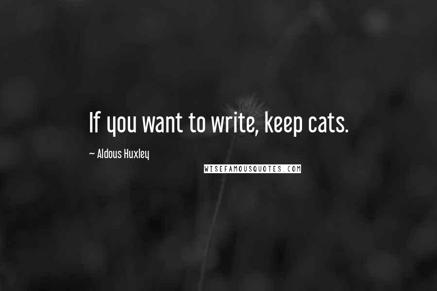 Aldous Huxley Quotes: If you want to write, keep cats.