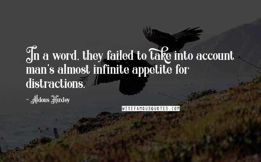 Aldous Huxley Quotes: In a word, they failed to take into account man's almost infinite appetite for distractions.