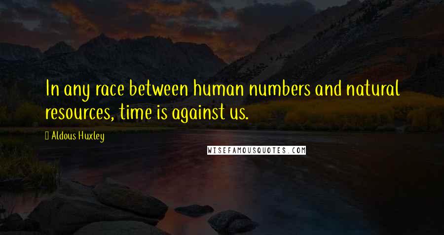 Aldous Huxley Quotes: In any race between human numbers and natural resources, time is against us.