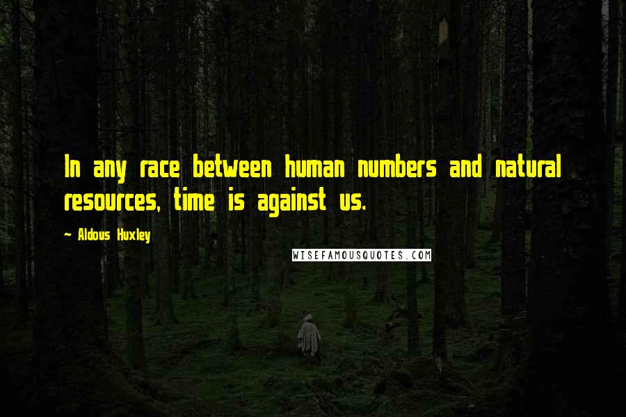 Aldous Huxley Quotes: In any race between human numbers and natural resources, time is against us.