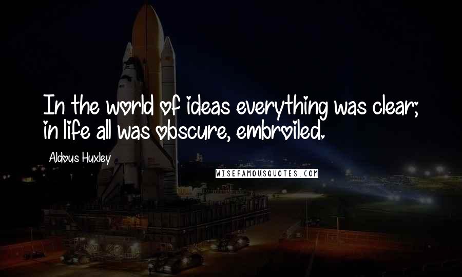 Aldous Huxley Quotes: In the world of ideas everything was clear; in life all was obscure, embroiled.