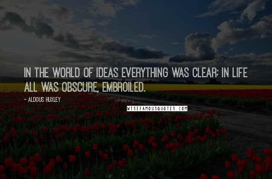 Aldous Huxley Quotes: In the world of ideas everything was clear; in life all was obscure, embroiled.
