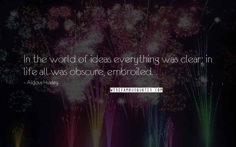 Aldous Huxley Quotes: In the world of ideas everything was clear; in life all was obscure, embroiled.