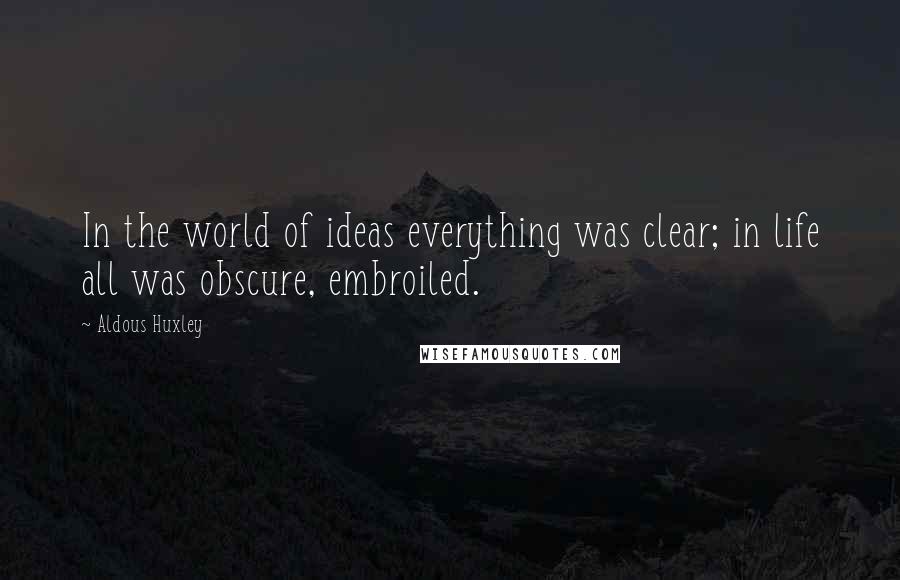 Aldous Huxley Quotes: In the world of ideas everything was clear; in life all was obscure, embroiled.