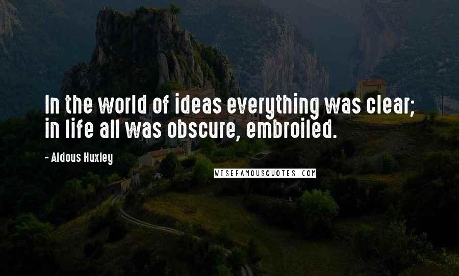 Aldous Huxley Quotes: In the world of ideas everything was clear; in life all was obscure, embroiled.