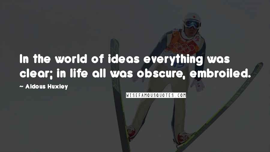 Aldous Huxley Quotes: In the world of ideas everything was clear; in life all was obscure, embroiled.