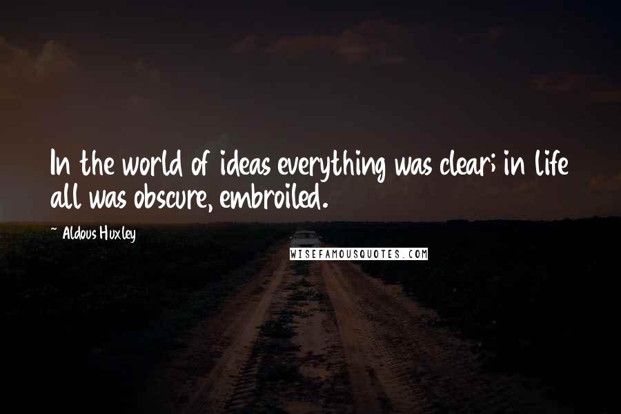 Aldous Huxley Quotes: In the world of ideas everything was clear; in life all was obscure, embroiled.