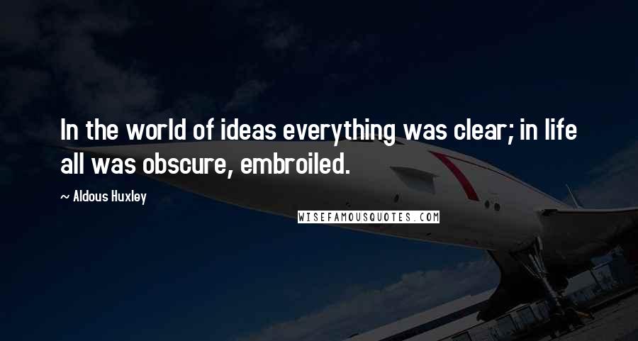 Aldous Huxley Quotes: In the world of ideas everything was clear; in life all was obscure, embroiled.