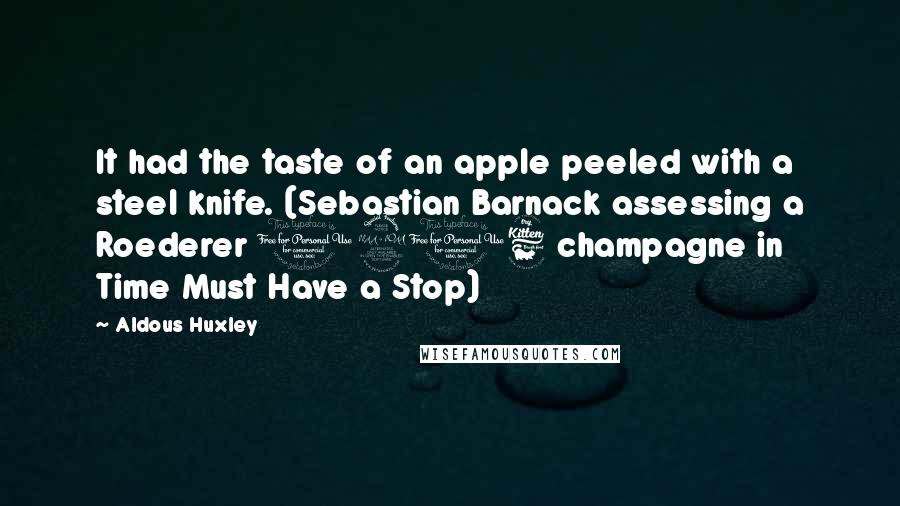 Aldous Huxley Quotes: It had the taste of an apple peeled with a steel knife. (Sebastian Barnack assessing a Roederer 1916 champagne in Time Must Have a Stop)