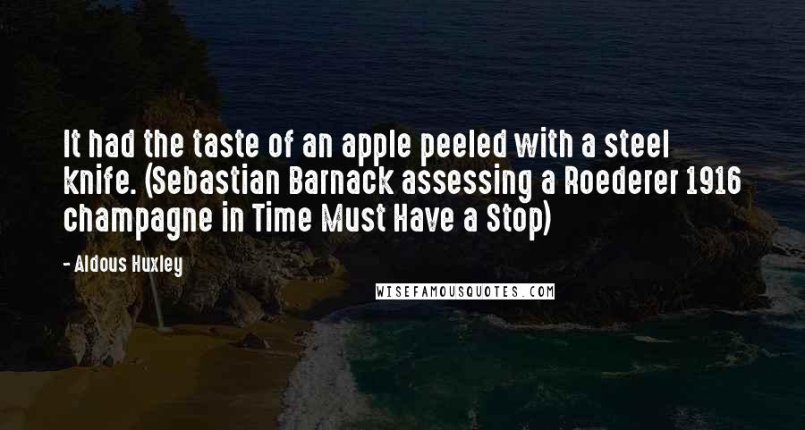 Aldous Huxley Quotes: It had the taste of an apple peeled with a steel knife. (Sebastian Barnack assessing a Roederer 1916 champagne in Time Must Have a Stop)