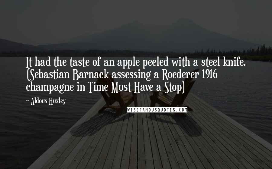 Aldous Huxley Quotes: It had the taste of an apple peeled with a steel knife. (Sebastian Barnack assessing a Roederer 1916 champagne in Time Must Have a Stop)