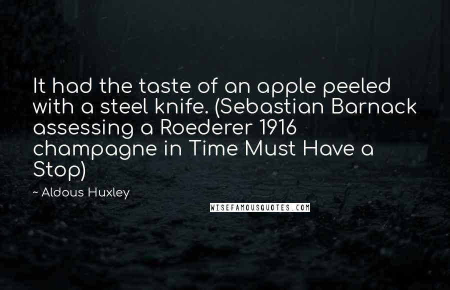 Aldous Huxley Quotes: It had the taste of an apple peeled with a steel knife. (Sebastian Barnack assessing a Roederer 1916 champagne in Time Must Have a Stop)