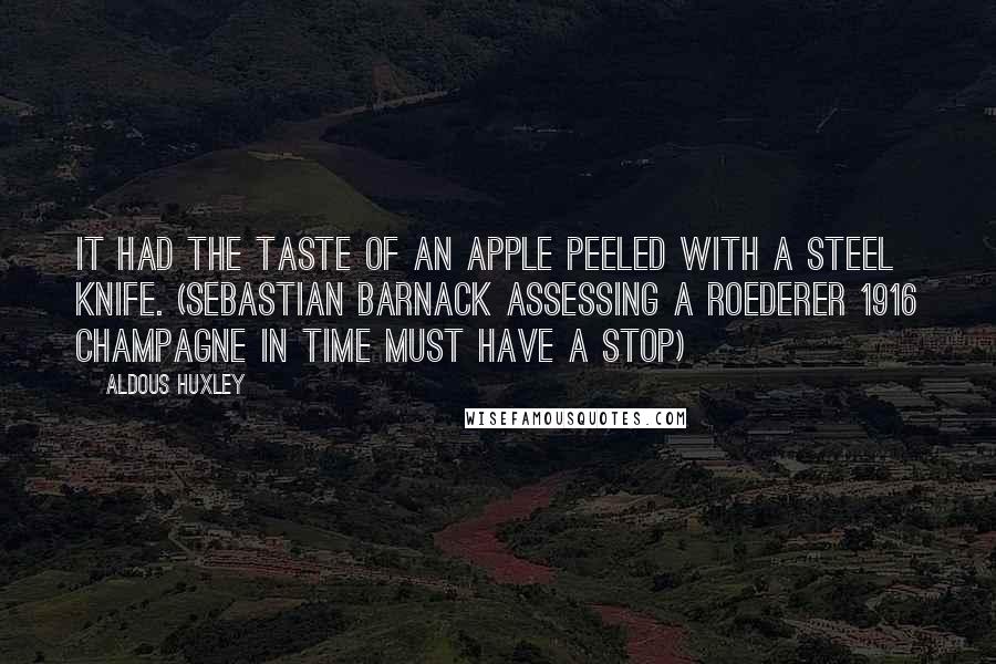 Aldous Huxley Quotes: It had the taste of an apple peeled with a steel knife. (Sebastian Barnack assessing a Roederer 1916 champagne in Time Must Have a Stop)