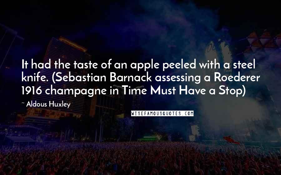 Aldous Huxley Quotes: It had the taste of an apple peeled with a steel knife. (Sebastian Barnack assessing a Roederer 1916 champagne in Time Must Have a Stop)