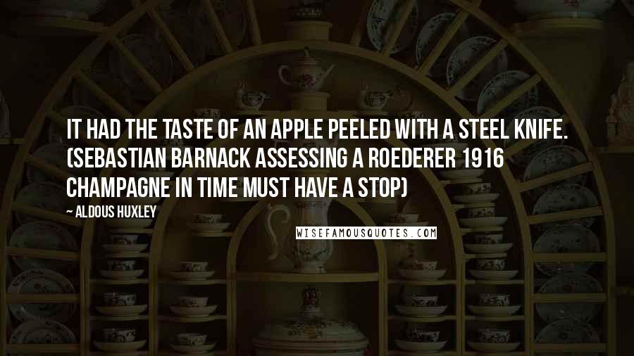 Aldous Huxley Quotes: It had the taste of an apple peeled with a steel knife. (Sebastian Barnack assessing a Roederer 1916 champagne in Time Must Have a Stop)