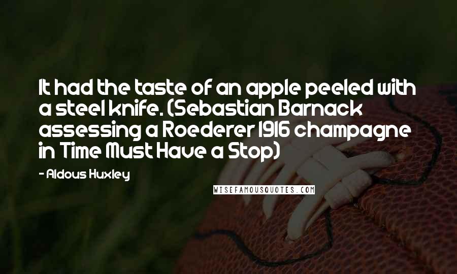 Aldous Huxley Quotes: It had the taste of an apple peeled with a steel knife. (Sebastian Barnack assessing a Roederer 1916 champagne in Time Must Have a Stop)