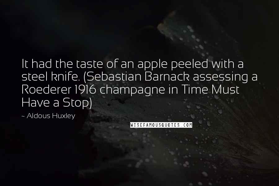 Aldous Huxley Quotes: It had the taste of an apple peeled with a steel knife. (Sebastian Barnack assessing a Roederer 1916 champagne in Time Must Have a Stop)