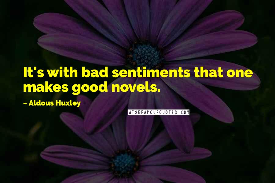 Aldous Huxley Quotes: It's with bad sentiments that one makes good novels.