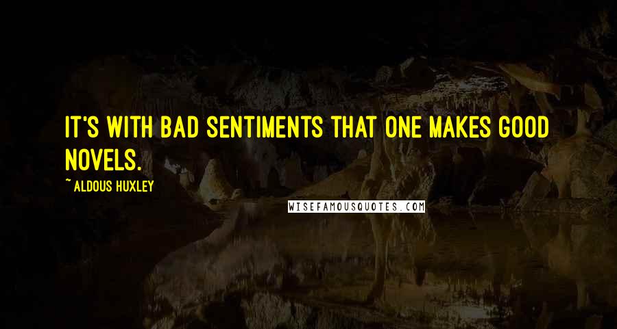 Aldous Huxley Quotes: It's with bad sentiments that one makes good novels.