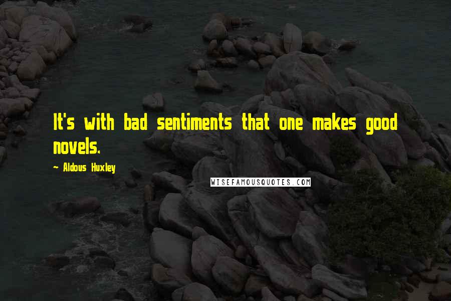 Aldous Huxley Quotes: It's with bad sentiments that one makes good novels.