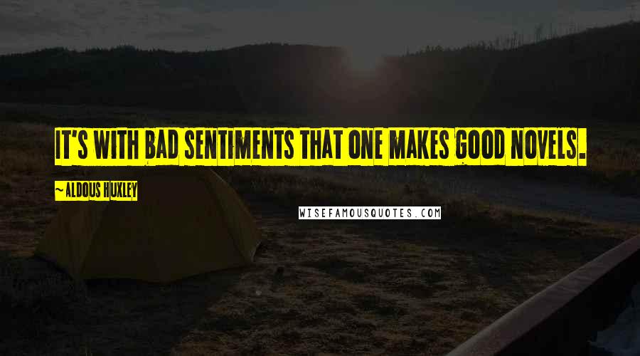 Aldous Huxley Quotes: It's with bad sentiments that one makes good novels.