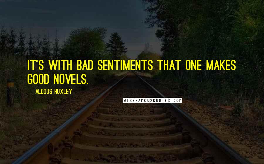 Aldous Huxley Quotes: It's with bad sentiments that one makes good novels.