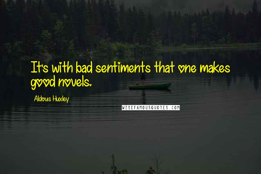 Aldous Huxley Quotes: It's with bad sentiments that one makes good novels.