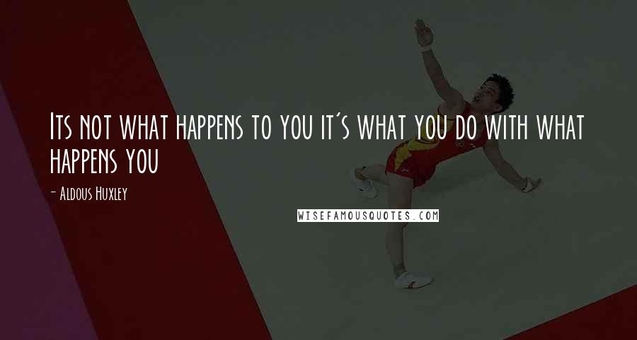 Aldous Huxley Quotes: Its not what happens to you it's what you do with what happens you
