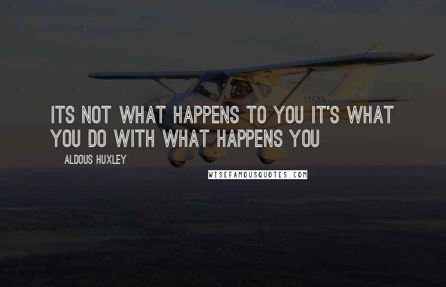 Aldous Huxley Quotes: Its not what happens to you it's what you do with what happens you