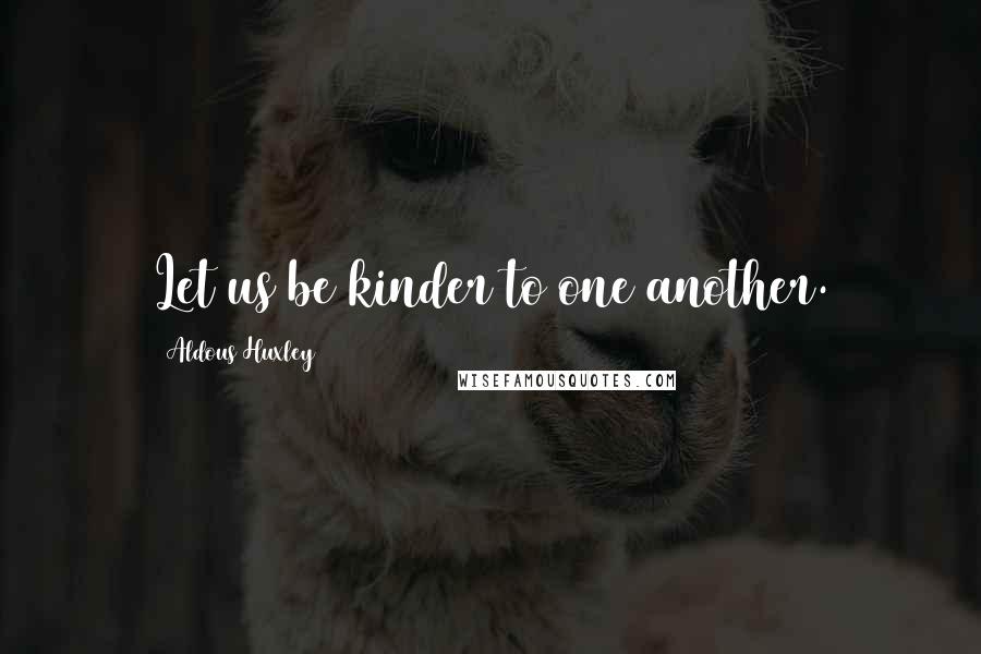Aldous Huxley Quotes: Let us be kinder to one another.