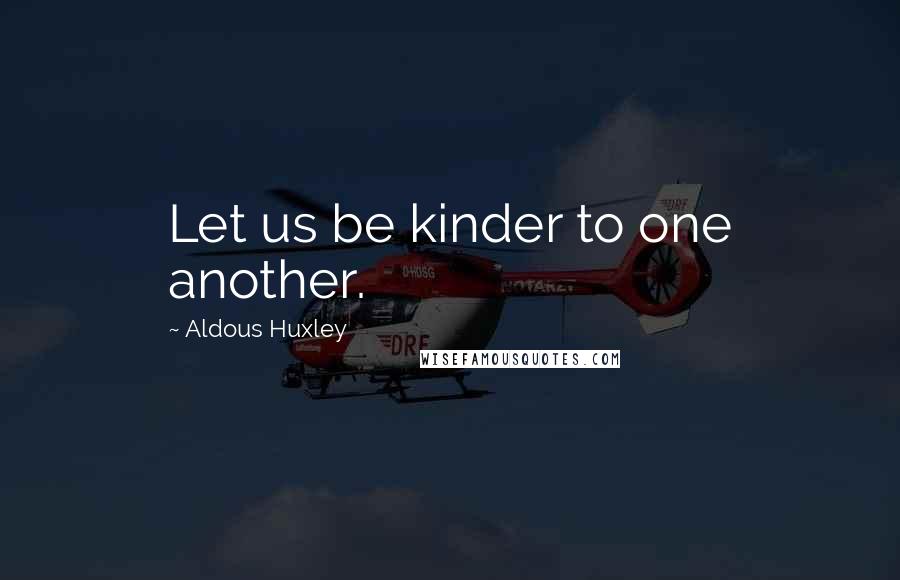 Aldous Huxley Quotes: Let us be kinder to one another.