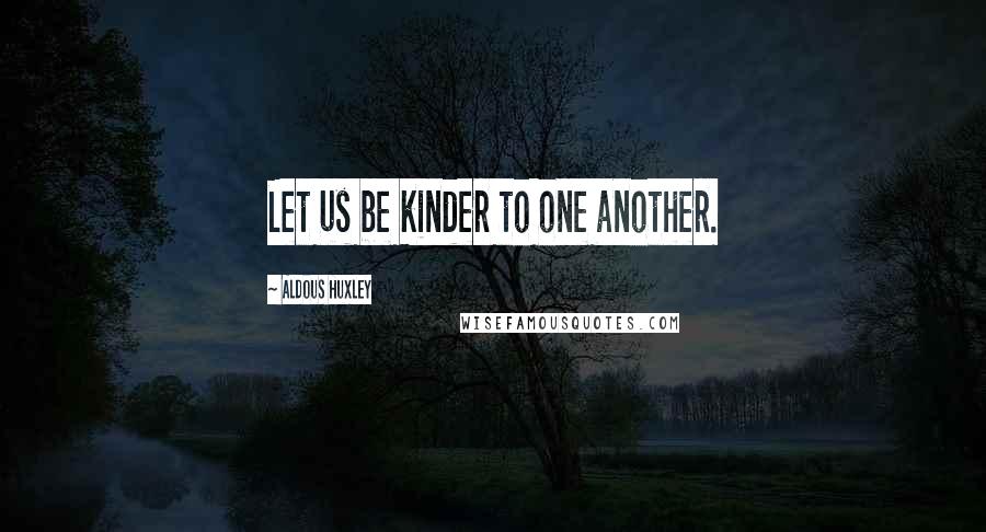 Aldous Huxley Quotes: Let us be kinder to one another.