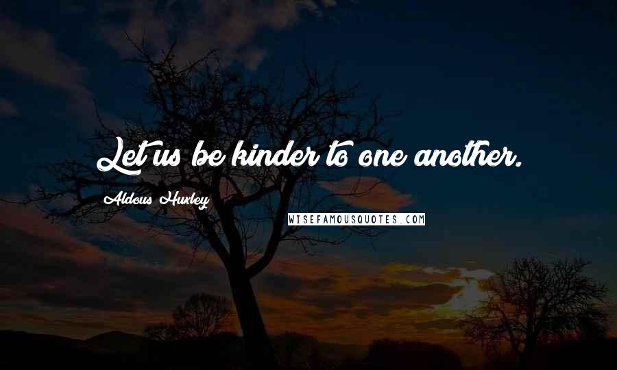 Aldous Huxley Quotes: Let us be kinder to one another.
