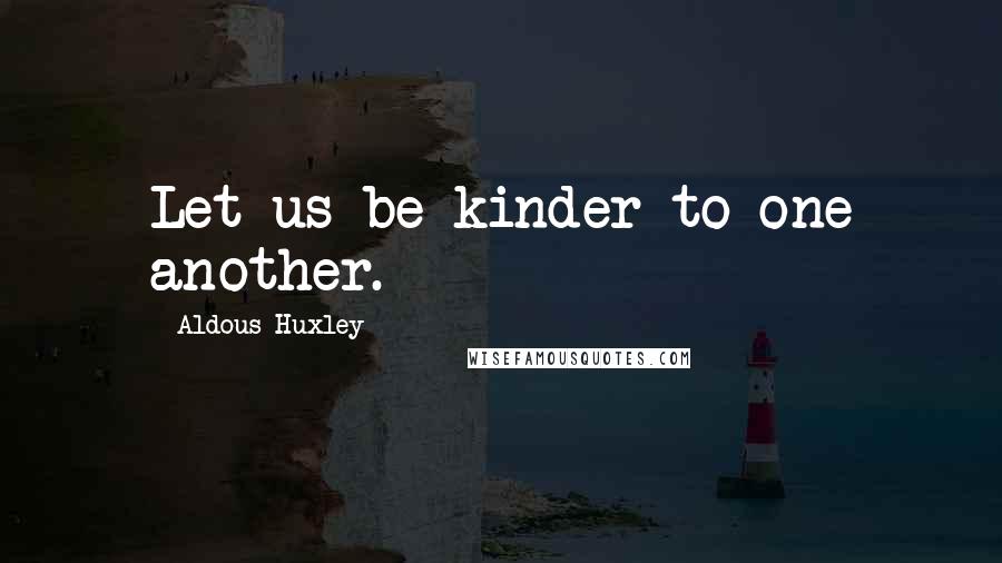 Aldous Huxley Quotes: Let us be kinder to one another.