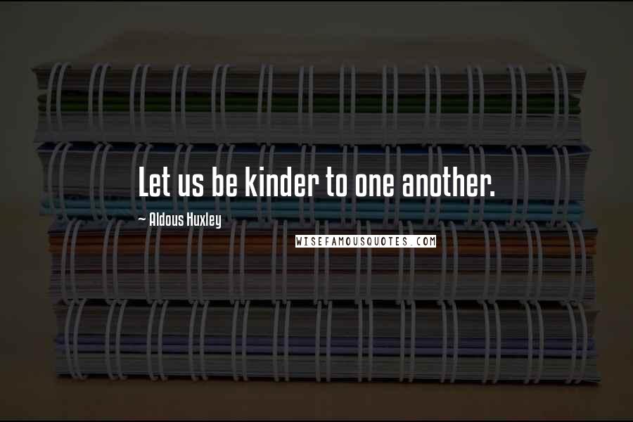 Aldous Huxley Quotes: Let us be kinder to one another.
