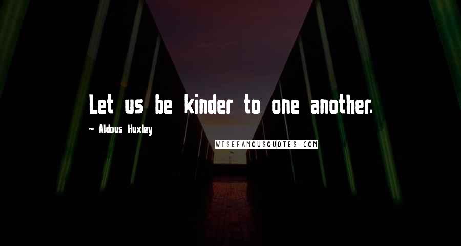 Aldous Huxley Quotes: Let us be kinder to one another.