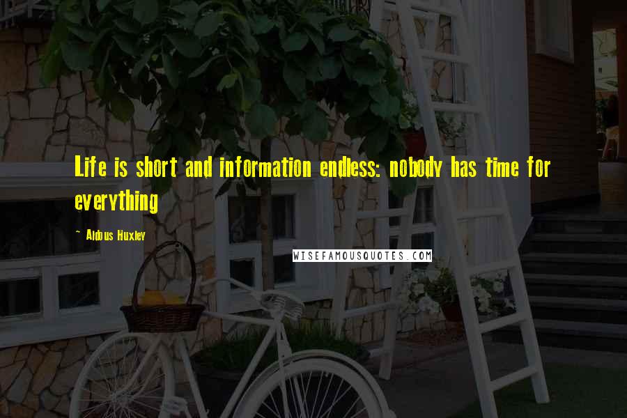 Aldous Huxley Quotes: Life is short and information endless: nobody has time for everything