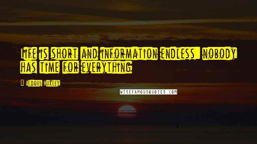 Aldous Huxley Quotes: Life is short and information endless: nobody has time for everything