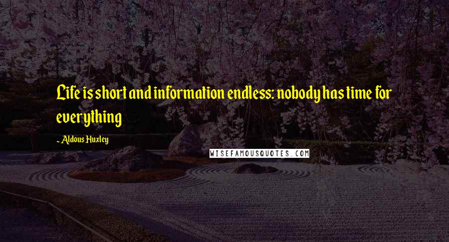 Aldous Huxley Quotes: Life is short and information endless: nobody has time for everything